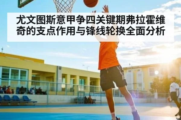 尤文图斯意甲争四关键期弗拉霍维奇的支点作用与锋线轮换全面分析